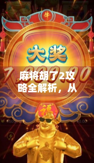 麻将胡了2攻略全解析，从入门到精通，轻松赢在起跑线！