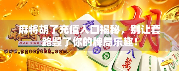 麻将胡了充值入口揭秘，别让套路毁了你的牌局乐趣！