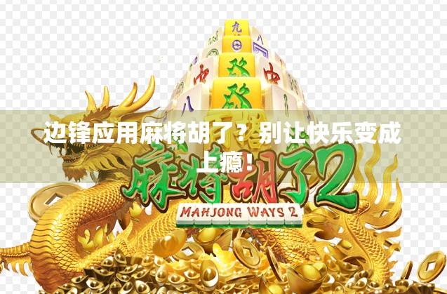 边锋应用麻将胡了？别让快乐变成上瘾！