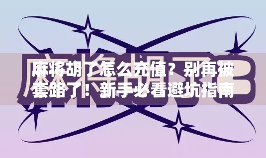 麻将胡了怎么充值？别再被套路了！新手必看避坑指南！