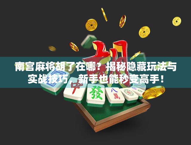 南宫麻将胡了在哪？揭秘隐藏玩法与实战技巧，新手也能秒变高手！