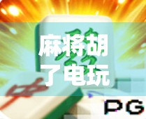 麻将胡了电玩平台，从传统牌桌到数字娱乐的华丽转身