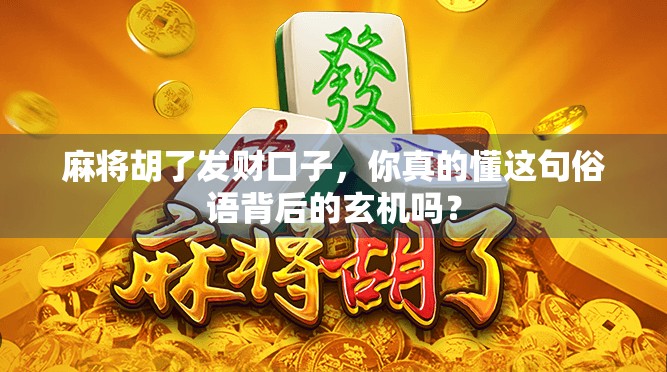 麻将胡了发财口子，你真的懂这句俗语背后的玄机吗？