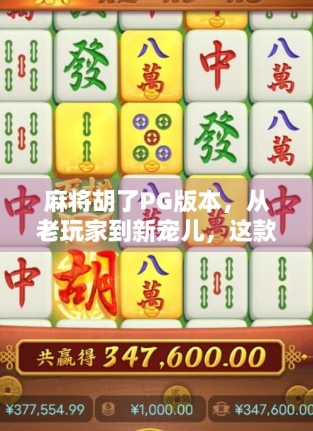 麻将胡了PG版本，从老玩家到新宠儿，这款经典游戏为何越玩越上头？