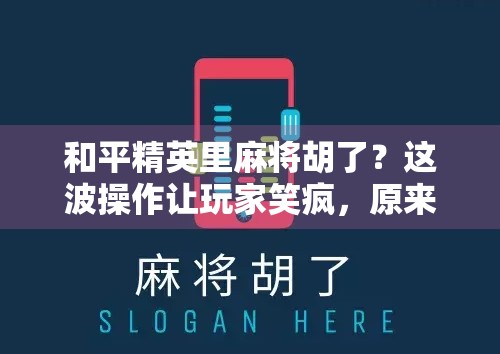 和平精英里麻将胡了？这波操作让玩家笑疯，原来电竞也能玩出新花样！