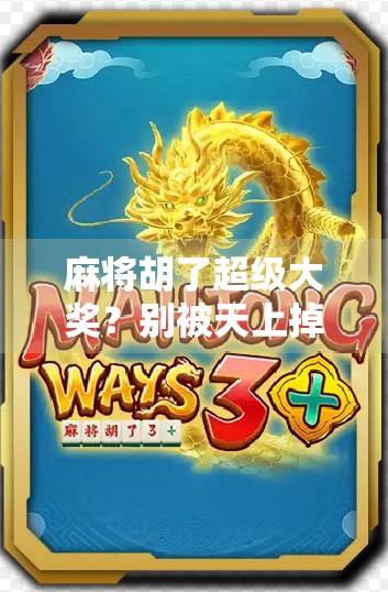 麻将胡了超级大奖？别被天上掉馅饼骗了！揭秘那些年我们追过的中奖陷阱