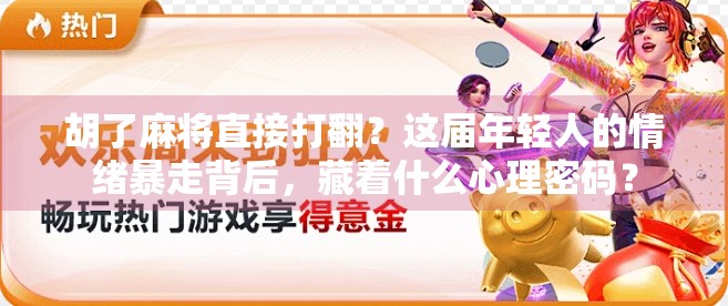 胡了麻将直接打翻？这届年轻人的情绪暴走背后，藏着什么心理密码？