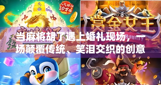 当麻将胡了遇上婚礼现场,一场颠覆传统、笑泪交织的创意婚典 当麻将胡了遇上婚礼现场,一场颠覆传统、笑泪交织的创意婚典