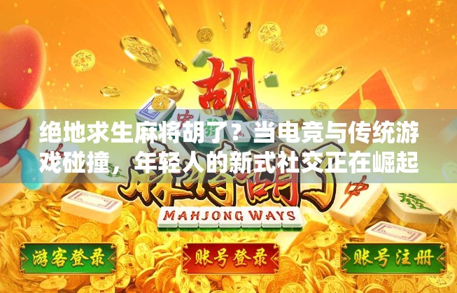 绝地求生麻将胡了?当电竞与传统游戏碰撞,年轻人的新式社交正在崛起! 绝地求生麻将胡了?当电竞与传统游戏碰撞,年轻人的新式社交正在崛起!