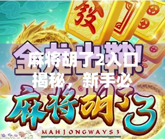 麻将胡了2入口揭秘，新手必看的玩法攻略与避坑指南！