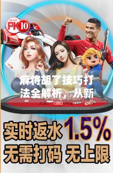 麻将胡了技巧打法全解析，从新手到高手，教你如何稳稳赢牌！