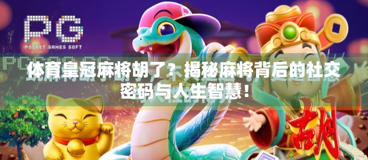 体育皇冠麻将胡了？揭秘麻将背后的社交密码与人生智慧！