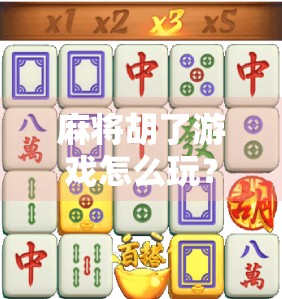 麻将胡了游戏怎么玩？新手入门全攻略，轻松上手赢大奖！