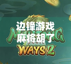 边锋游戏麻将胡了，从休闲娱乐到社交新宠，你真的懂它的魔力吗？