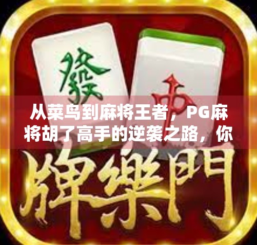 从菜鸟到麻将王者,PG麻将胡了高手的逆袭之路,你也能学会的3个底层逻辑! 从菜鸟到麻将王者,PG麻将胡了高手的逆袭之路,你也能学会的3个底层逻辑!