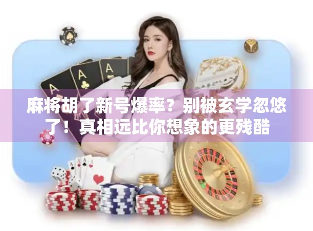 麻将胡了新号爆率?别被玄学忽悠了!真相远比你想象的更残酷 麻将胡了新号爆率?别被玄学忽悠了!真相远比你想象的更残酷