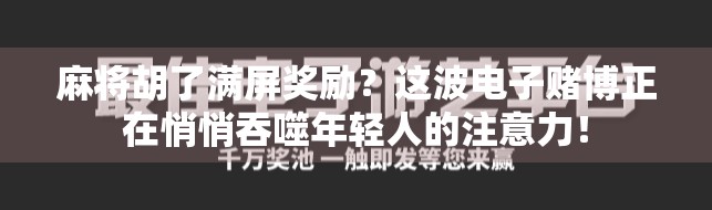 麻将胡了满屏奖励？这波电子赌博正在悄悄吞噬年轻人的注意力！
