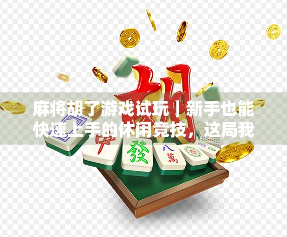 麻将胡了游戏试玩｜新手也能快速上手的休闲竞技，这局我赢麻了！