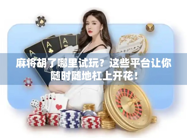 麻将胡了哪里试玩？这些平台让你随时随地杠上开花！