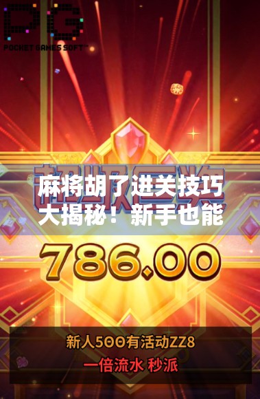 麻将胡了进关技巧大揭秘！新手也能秒变高手的5个实战秘籍！