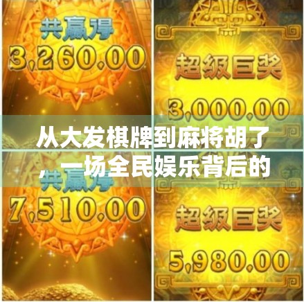 从大发棋牌到麻将胡了，一场全民娱乐背后的社交密码与文化密码