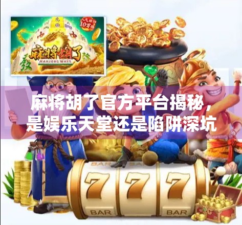 麻将胡了官方平台揭秘，是娱乐天堂还是陷阱深坑？