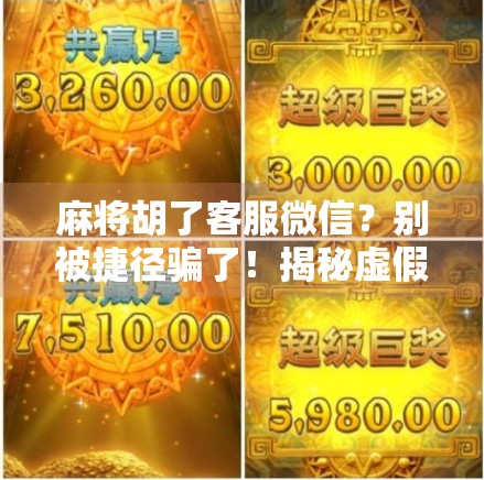 麻将胡了客服微信？别被捷径骗了！揭秘虚假客服背后的套路