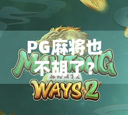 PG麻将也不胡了？揭秘不胡背后的真相与玩家心态