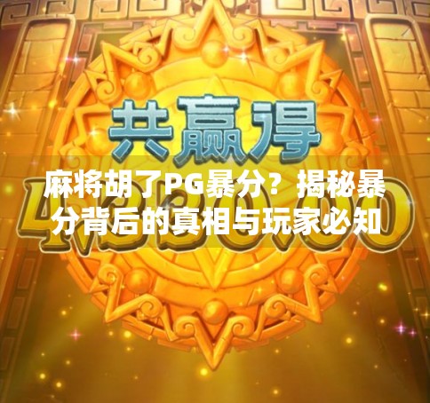 麻将胡了PG暴分？揭秘暴分背后的真相与玩家必知的避坑指南！