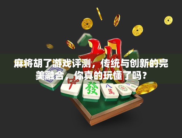 麻将胡了游戏评测，传统与创新的完美融合，你真的玩懂了吗？
