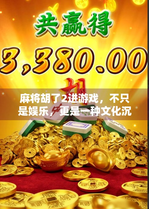 麻将胡了2进游戏，不只是娱乐，更是一种文化沉浸与社交新方式
