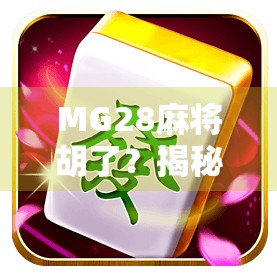 MG28麻将胡了？揭秘这款上头游戏背后的真相与玩法！