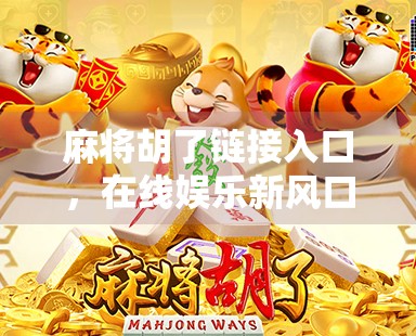 麻将胡了链接入口，在线娱乐新风口，还是数字赌博的灰色地带？