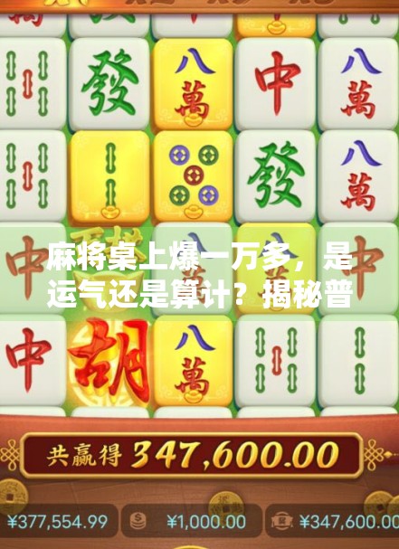 麻将桌上爆一万多，是运气还是算计？揭秘普通人也能赢的麻将智慧！