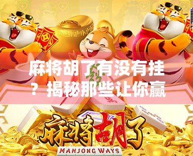 麻将胡了有没有挂？揭秘那些让你赢麻了的背后真相！