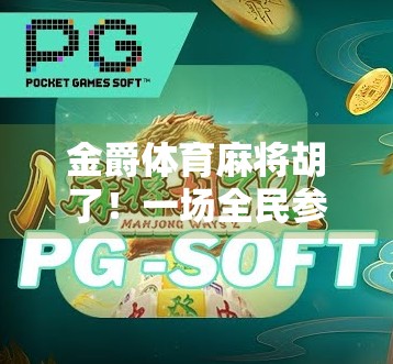 金爵体育麻将胡了!一场全民参与的智慧风暴,正在席卷中国家庭客厅 金爵体育麻将胡了!一场全民参与的智慧风暴,正在席卷中国家庭客厅