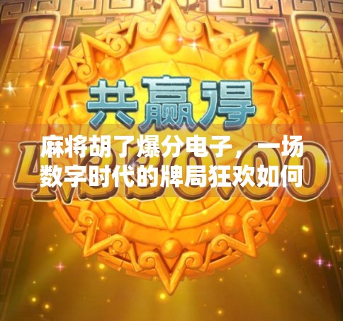 麻将胡了爆分电子，一场数字时代的牌局狂欢如何重塑社交与娱乐边界？