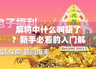 麻将中什么叫胡了？新手必看的入门解析，让你不再一脸懵！