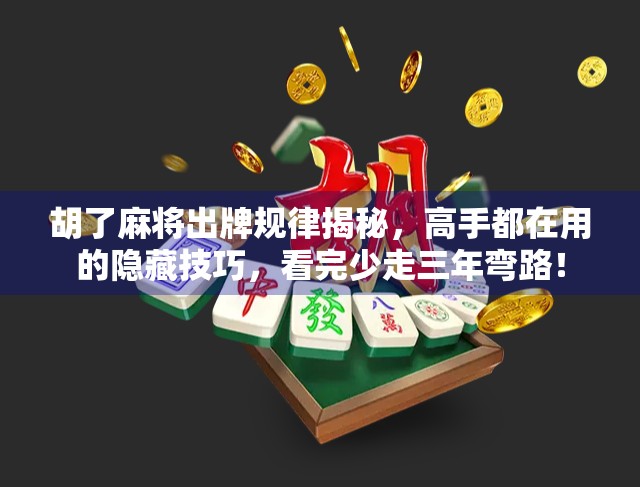 胡了麻将出牌规律揭秘，高手都在用的隐藏技巧，看完少走三年弯路！