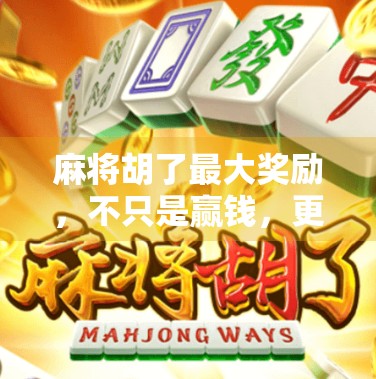 麻将胡了最大奖励，不只是赢钱，更是人生赢家的隐形财富
