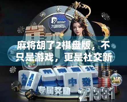 麻将胡了2棋盘版，不只是游戏，更是社交新宠！