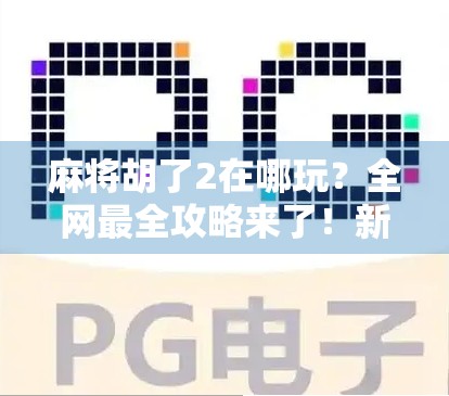 麻将胡了2在哪玩？全网最全攻略来了！新手也能秒变老手！