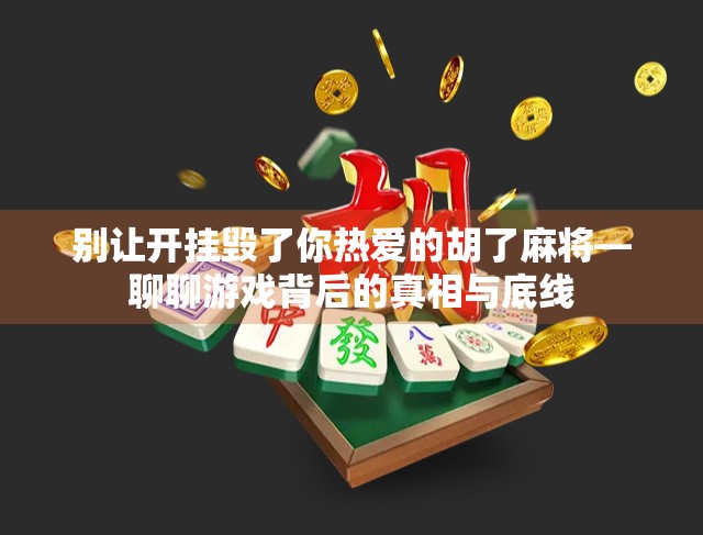 别让开挂毁了你热爱的胡了麻将—聊聊游戏背后的真相与底线