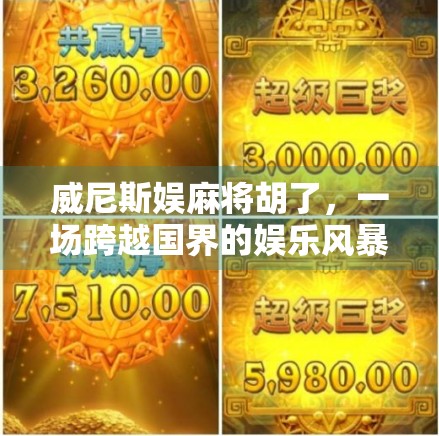 威尼斯娱麻将胡了，一场跨越国界的娱乐风暴，如何让世界爱上中国牌局？