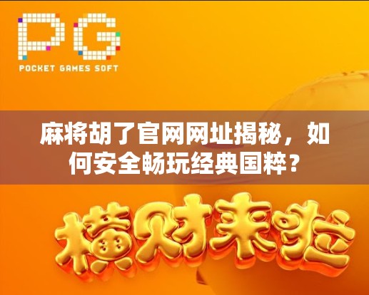 麻将胡了官网网址揭秘，如何安全畅玩经典国粹？