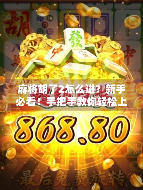 麻将胡了2怎么进？新手必看！手把手教你轻松上手这款国民级休闲游戏！