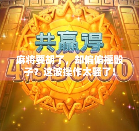 麻将要胡了，却偏偏摇骰子？这波操作太骚了！