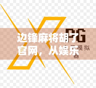 边锋麻将胡了官网，从娱乐到社交，揭开中国线上麻将文化的新玩法