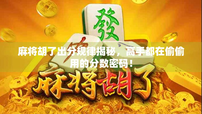 麻将胡了出分规律揭秘，高手都在偷偷用的分数密码！