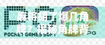麻将胡了爆几角牌?揭秘角牌背后的玄机与玩家心理博弈! 麻将胡了爆几角牌?揭秘角牌背后的玄机与玩家心理博弈!